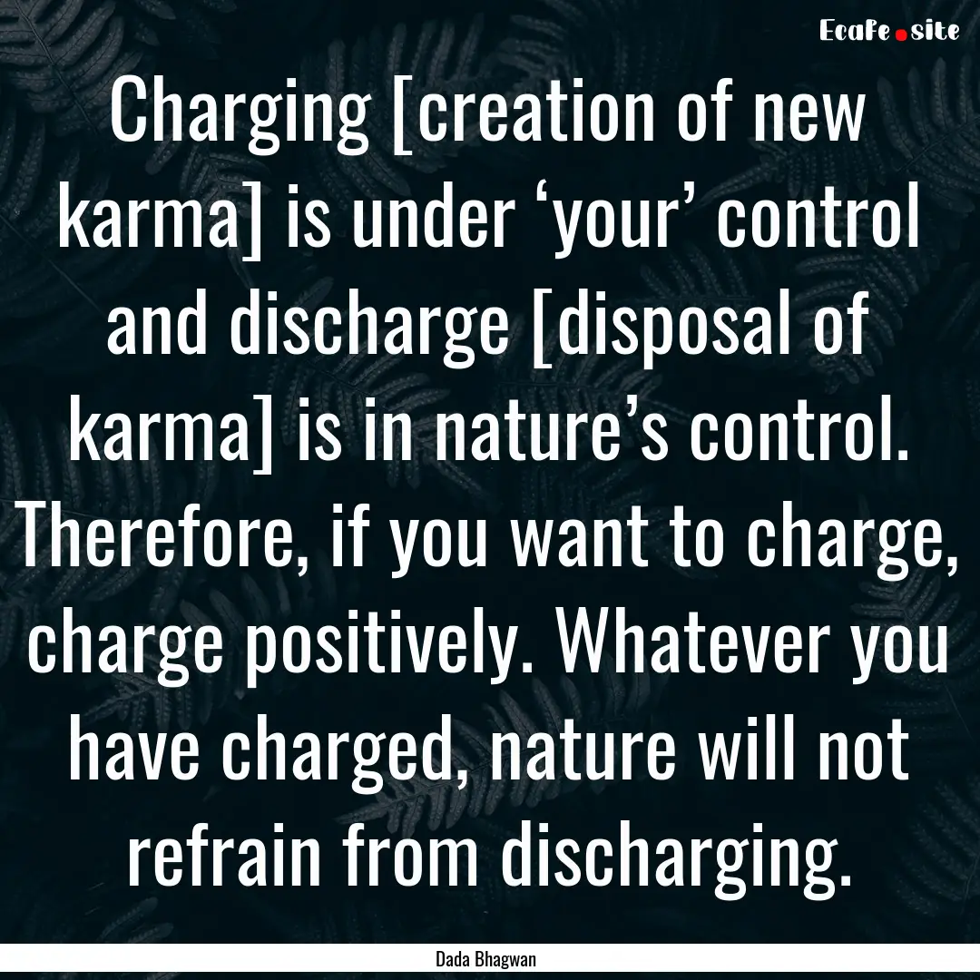 Charging [creation of new karma] is under.... : Quote by Dada Bhagwan