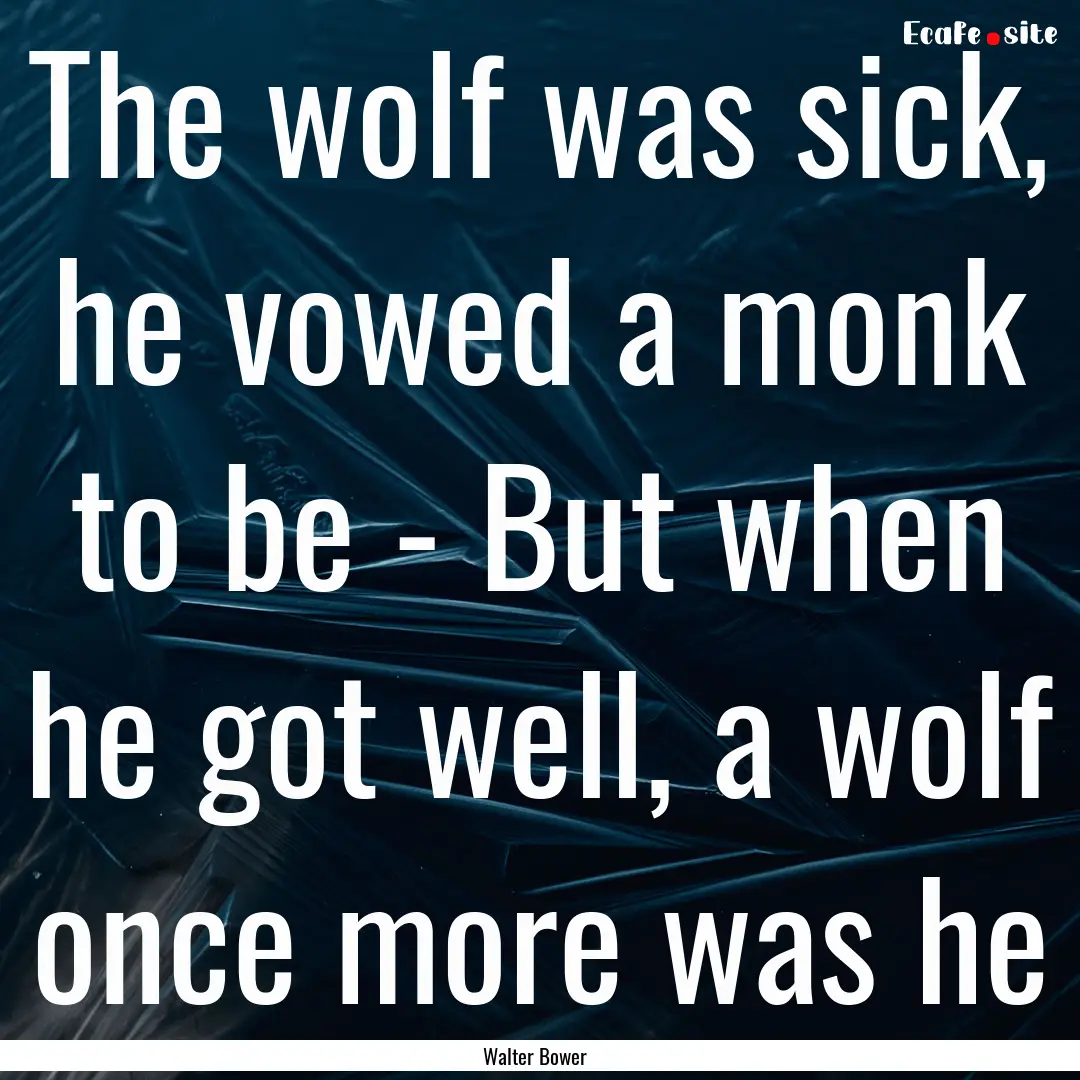 The wolf was sick, he vowed a monk to be.... : Quote by Walter Bower