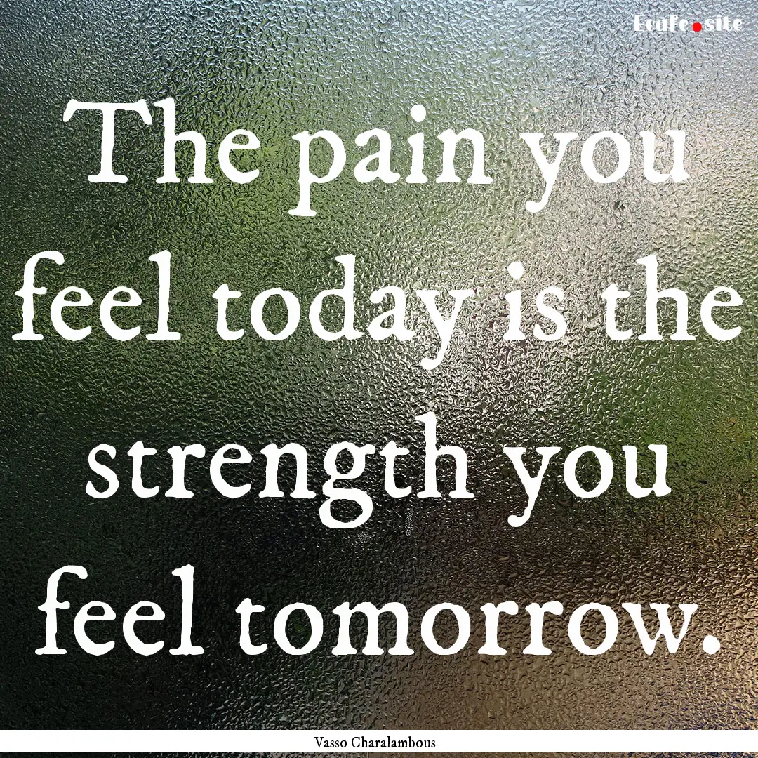 The pain you feel today is the strength you.... : Quote by Vasso Charalambous