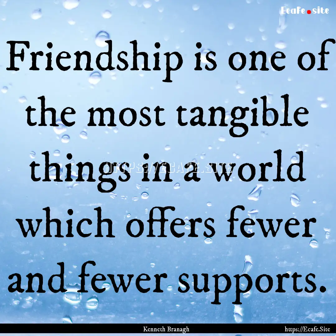 Friendship is one of the most tangible things.... : Quote by Kenneth Branagh