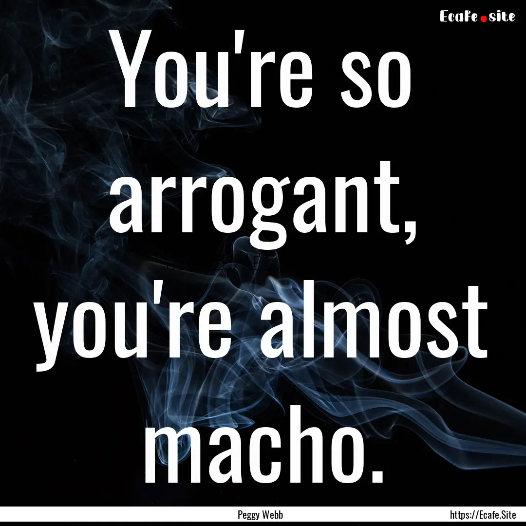 You're so arrogant, you're almost macho. : Quote by Peggy Webb