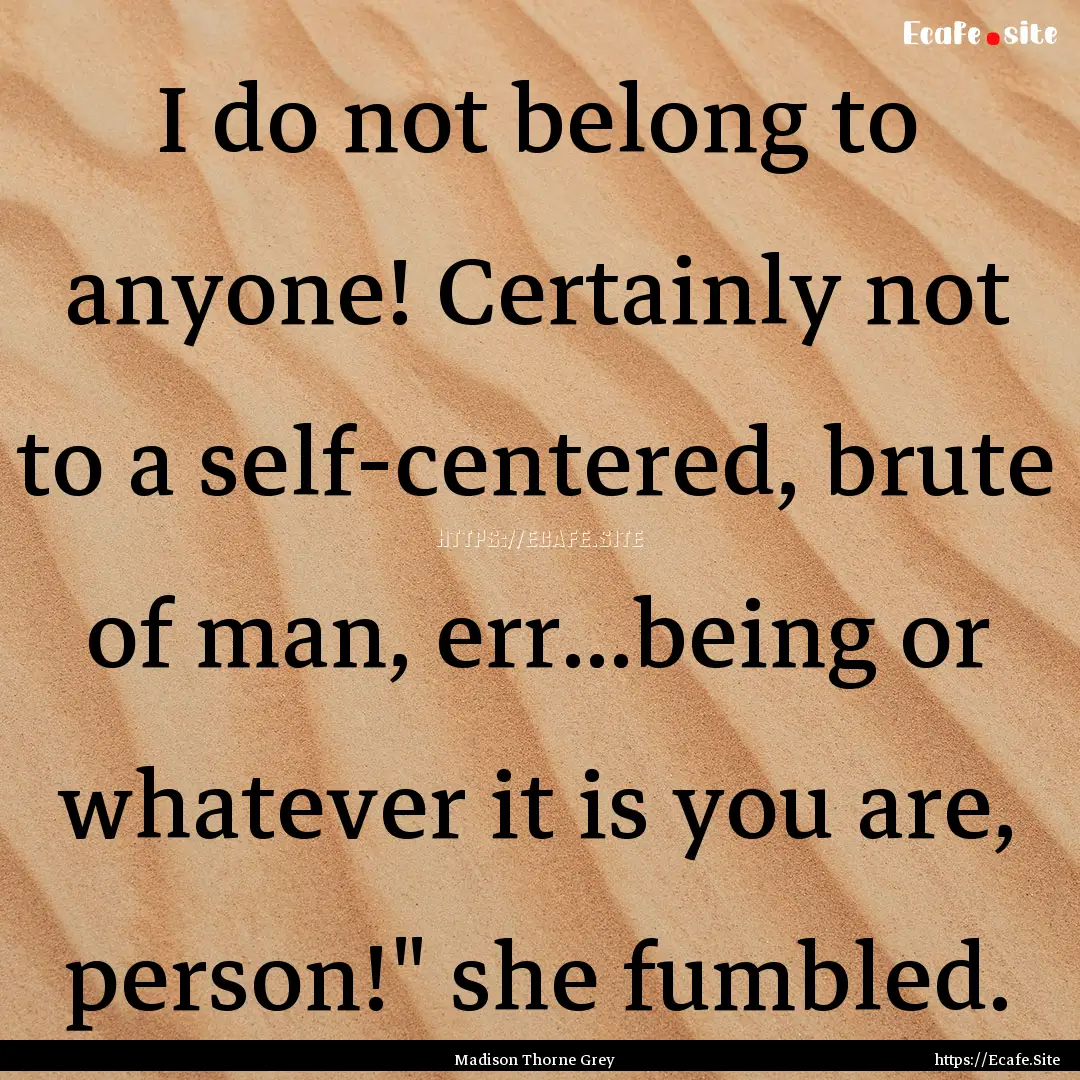 I do not belong to anyone! Certainly not.... : Quote by Madison Thorne Grey