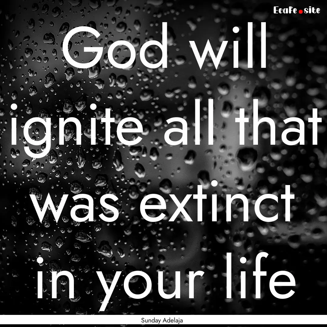 God will ignite all that was extinct in your.... : Quote by Sunday Adelaja