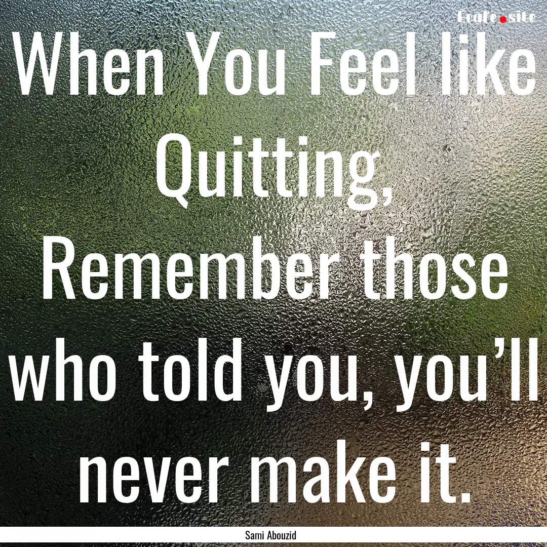 When You Feel like Quitting, Remember those.... : Quote by Sami Abouzid