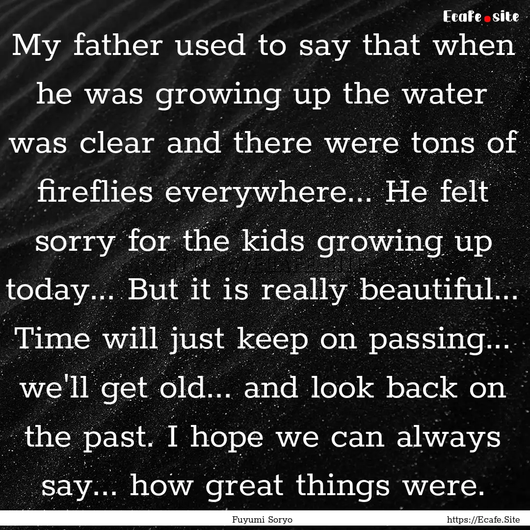 My father used to say that when he was growing.... : Quote by Fuyumi Soryo