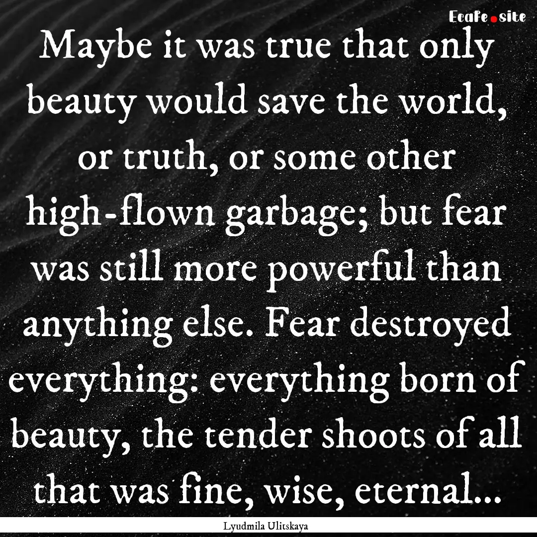 Maybe it was true that only beauty would.... : Quote by Lyudmila Ulitskaya