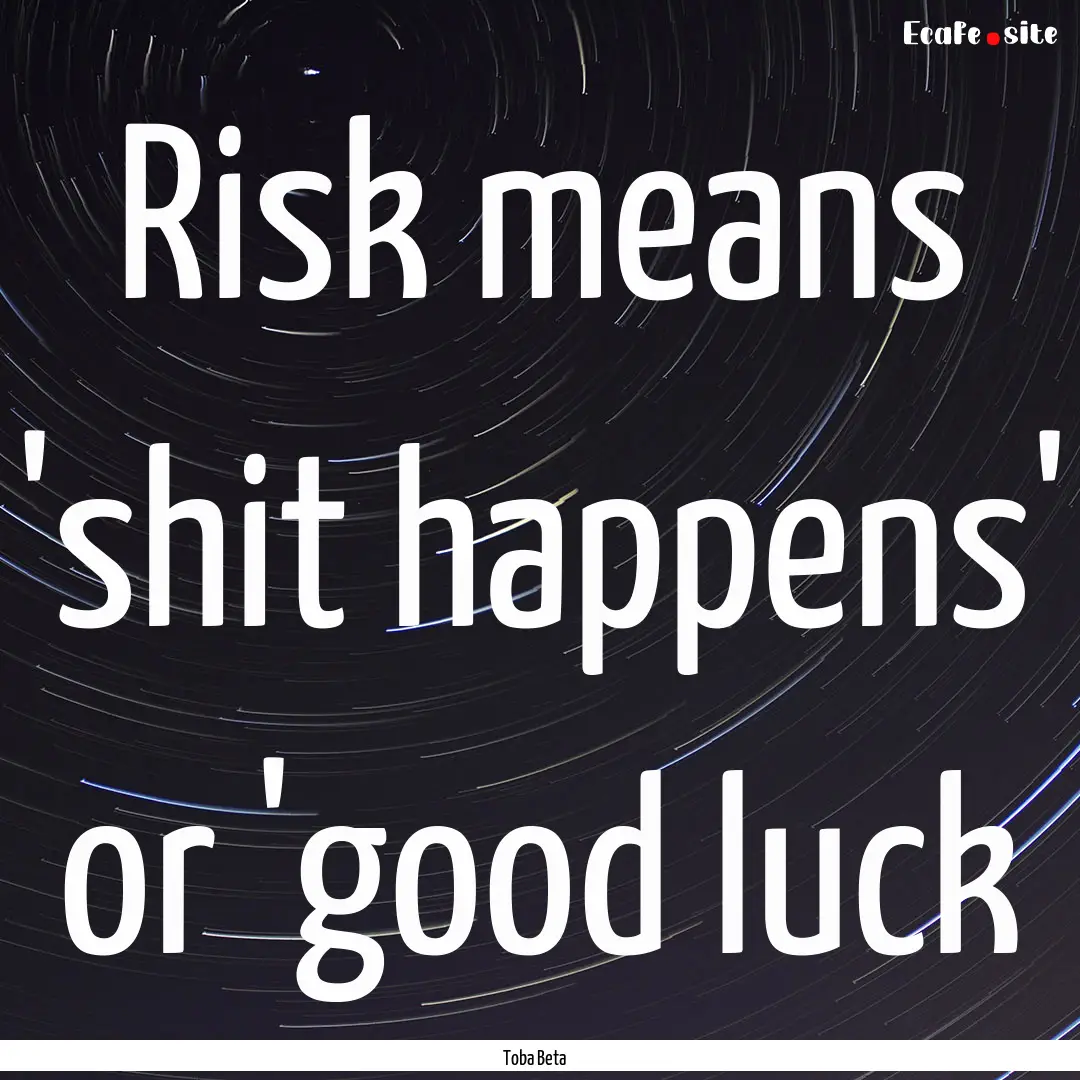 Risk means 'shit happens' or 'good luck : Quote by Toba Beta