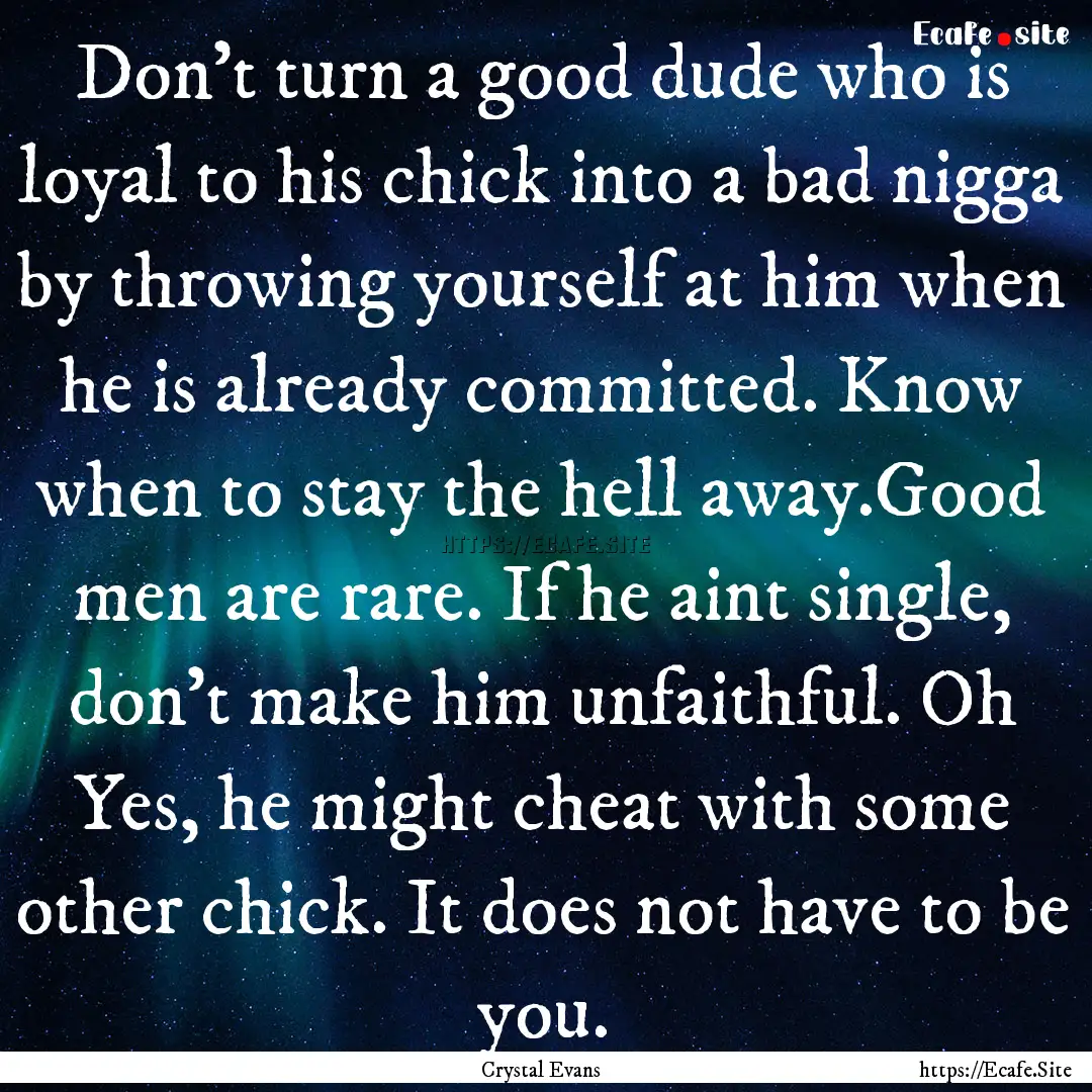 Don't turn a good dude who is loyal to his.... : Quote by Crystal Evans