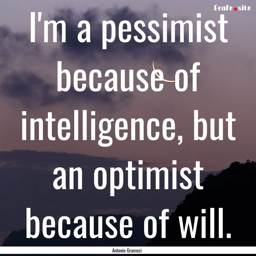 I'm a pessimist because of intelligence,.... : Quote by Antonio Gramsci