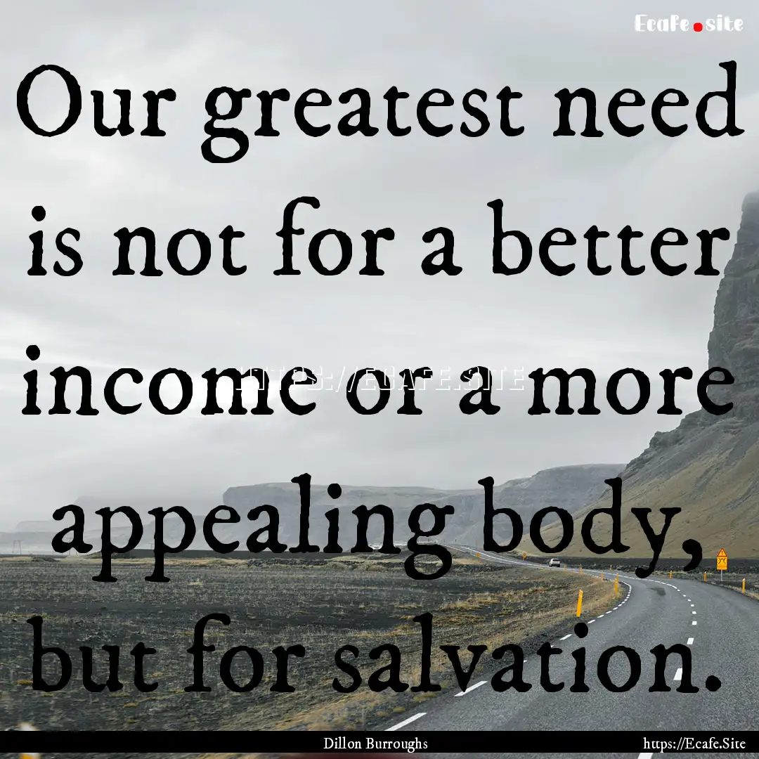 Our greatest need is not for a better income.... : Quote by Dillon Burroughs