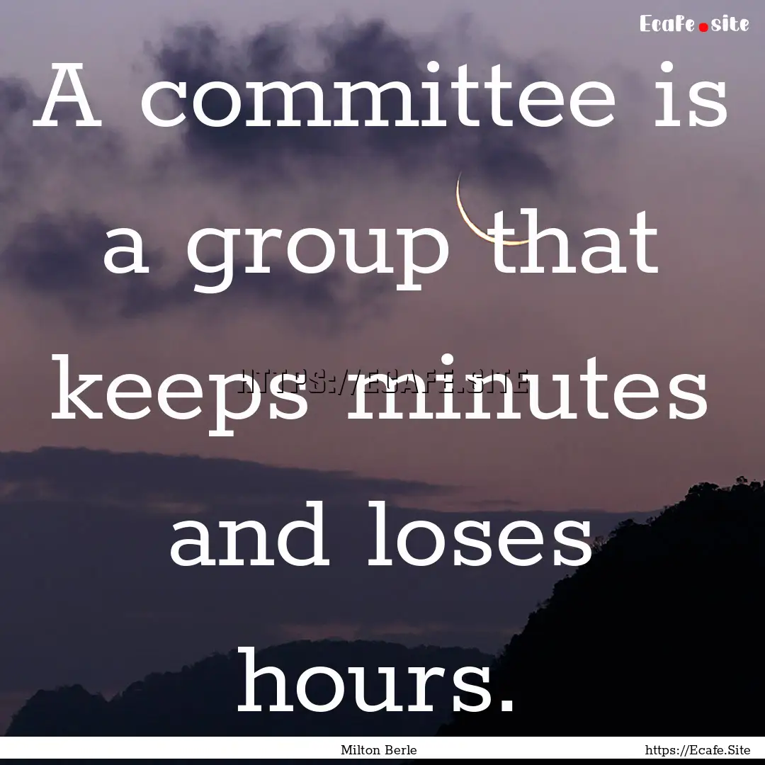 A committee is a group that keeps minutes.... : Quote by Milton Berle