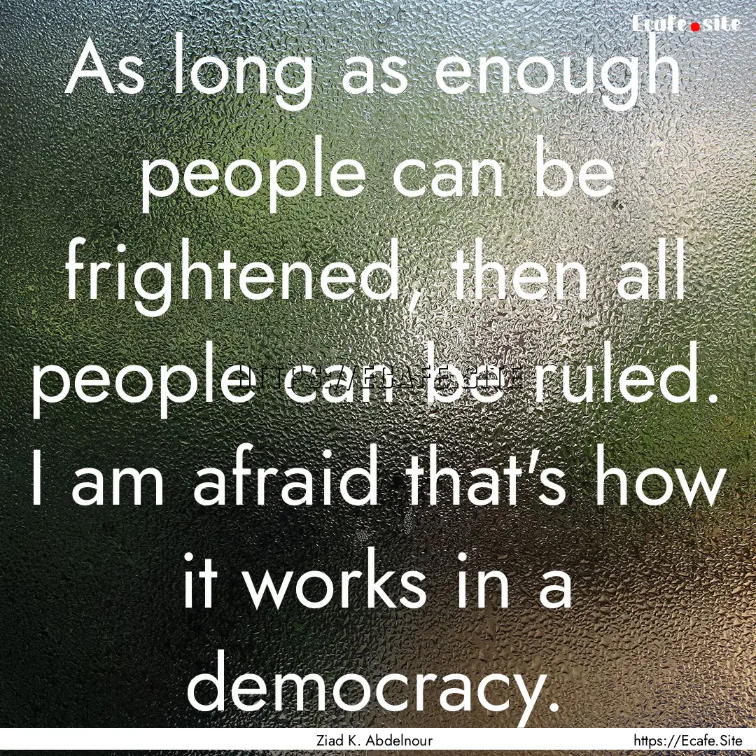 As long as enough people can be frightened,.... : Quote by Ziad K. Abdelnour