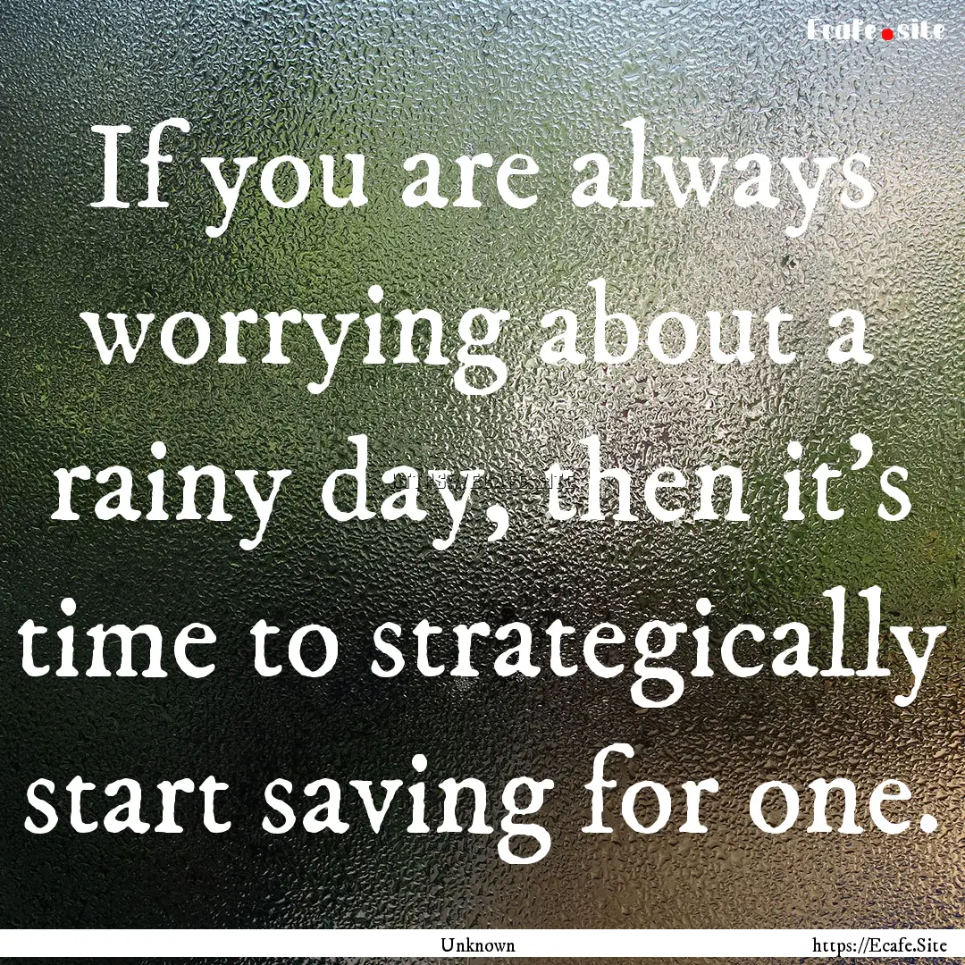 If you are always worrying about a rainy.... : Quote by Unknown