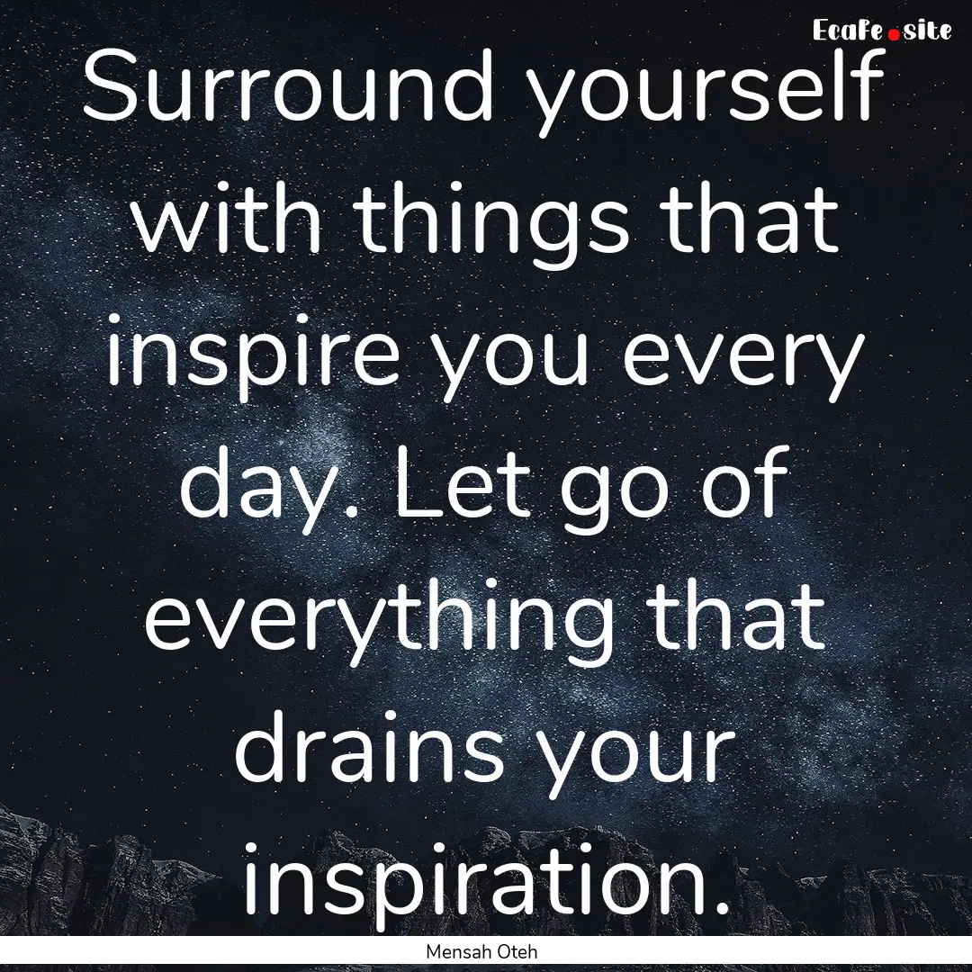 Surround yourself with things that inspire.... : Quote by Mensah Oteh