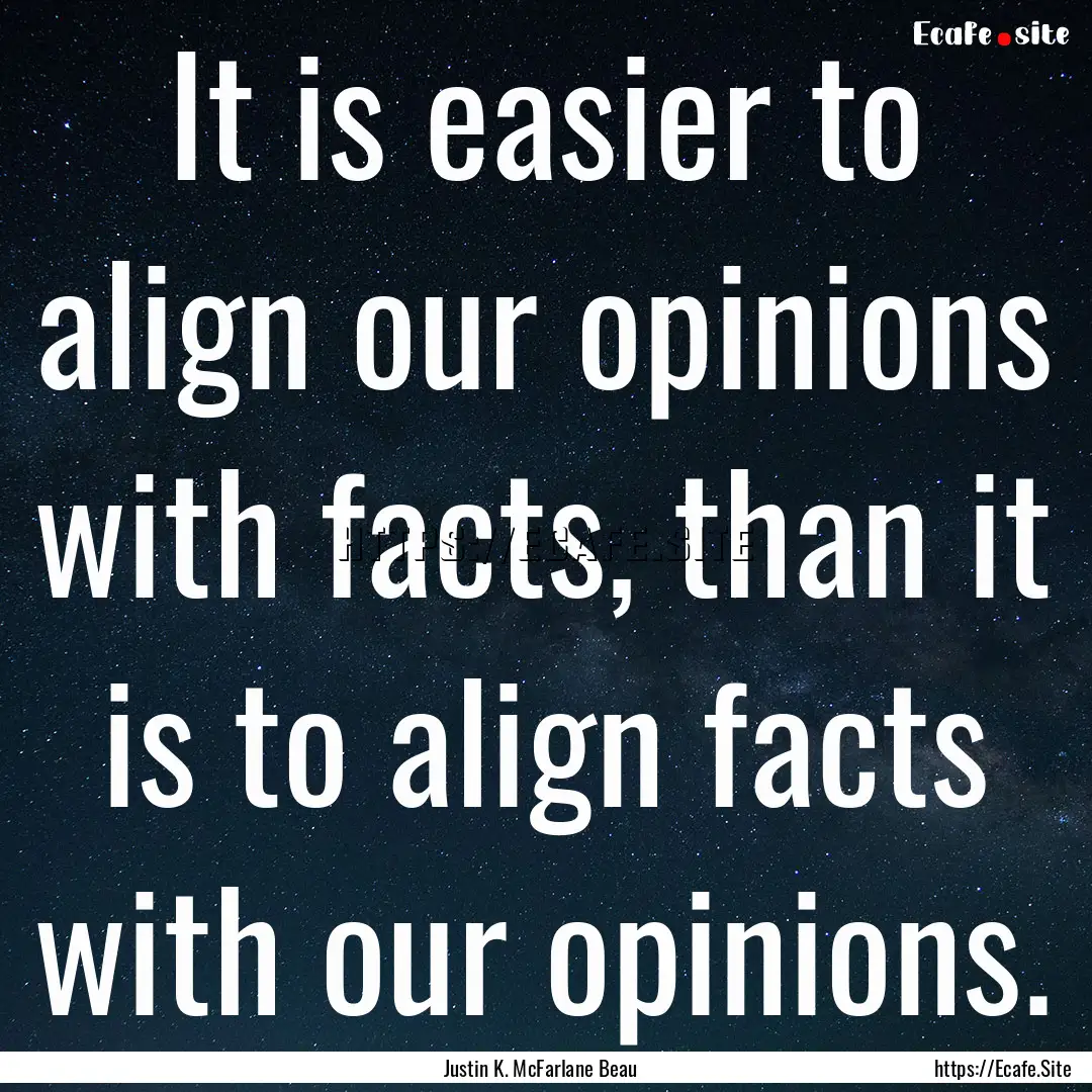 It is easier to align our opinions with facts,.... : Quote by Justin K. McFarlane Beau