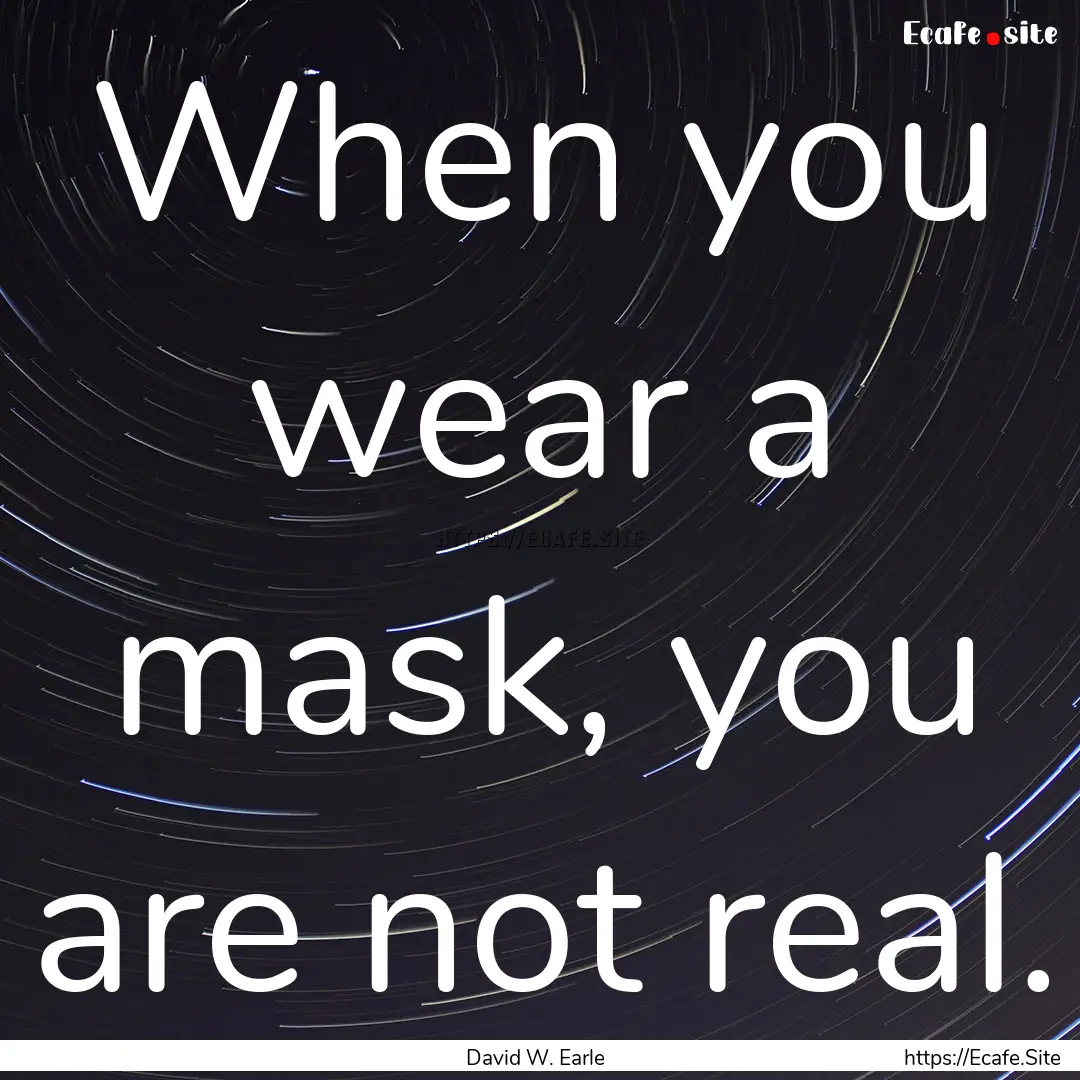 When you wear a mask, you are not real. : Quote by David W. Earle