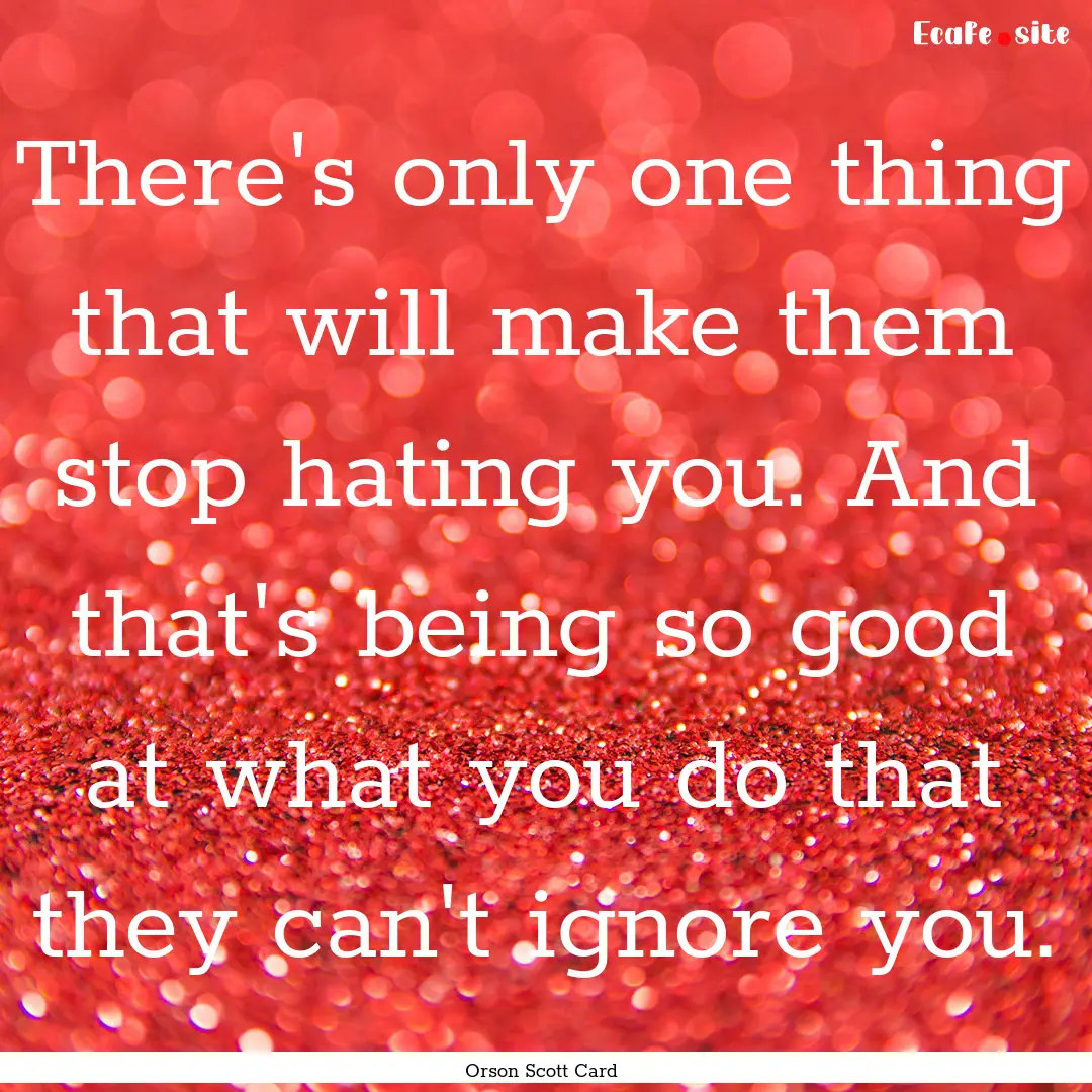 There's only one thing that will make them.... : Quote by Orson Scott Card