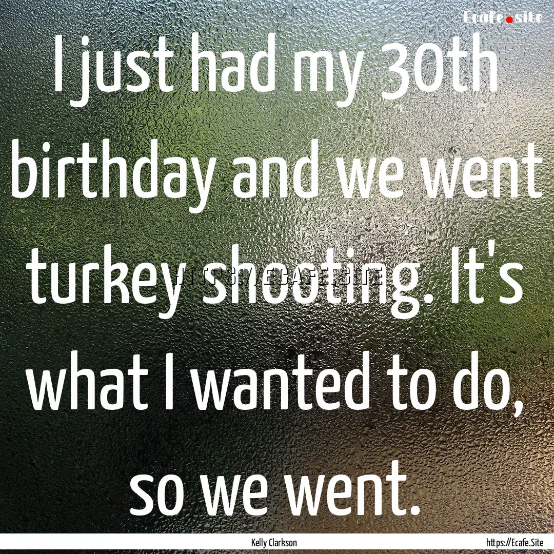 I just had my 30th birthday and we went turkey.... : Quote by Kelly Clarkson