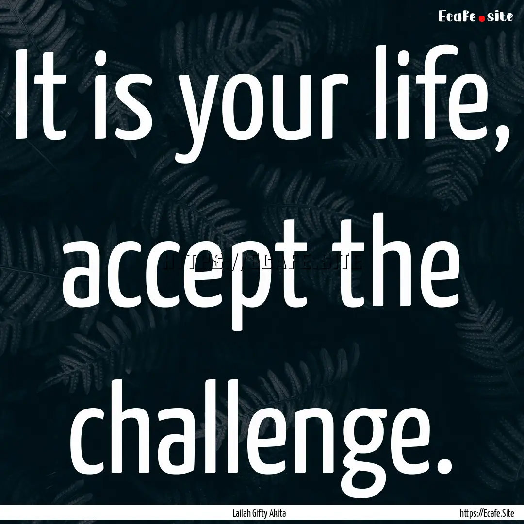 It is your life, accept the challenge. : Quote by Lailah Gifty Akita