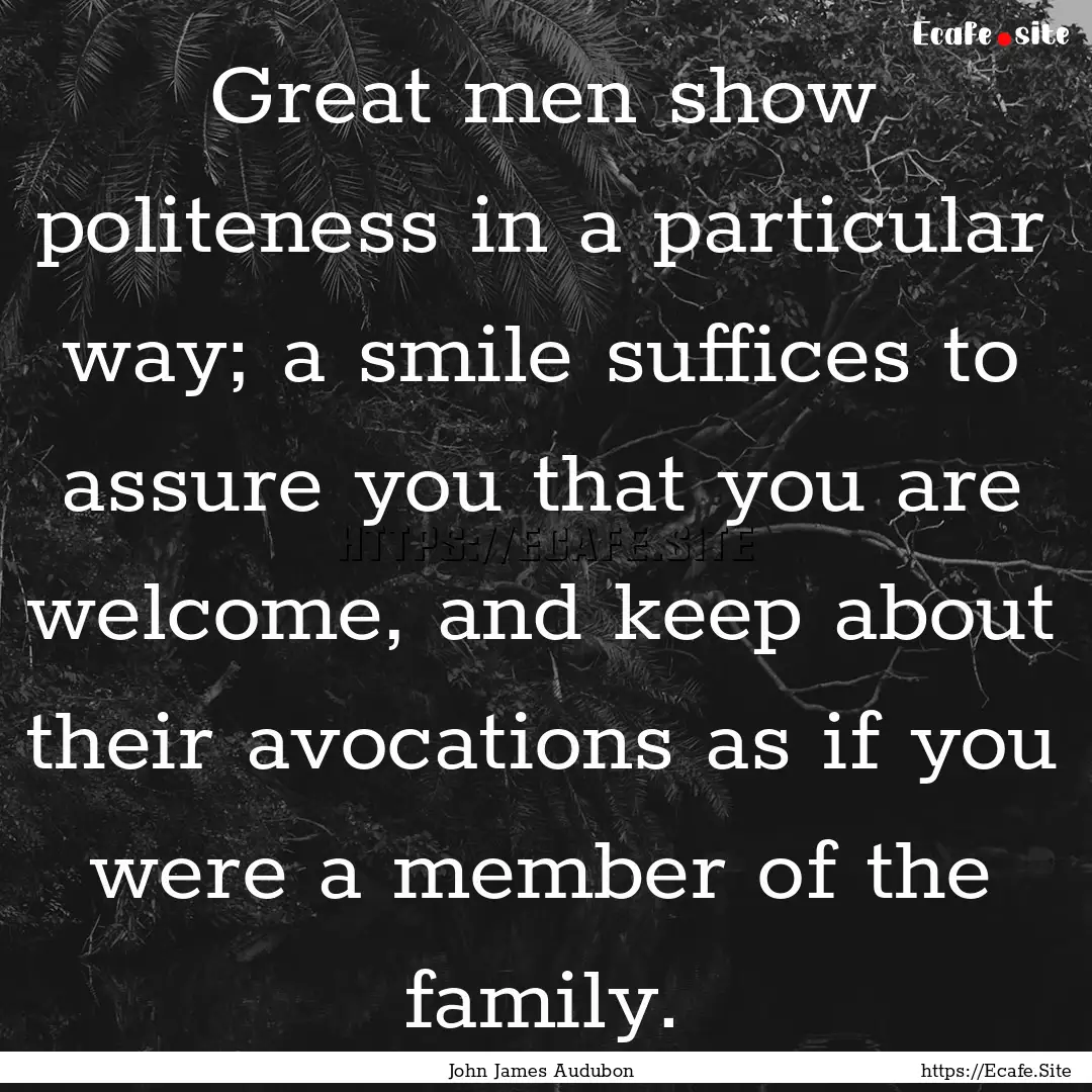 Great men show politeness in a particular.... : Quote by John James Audubon