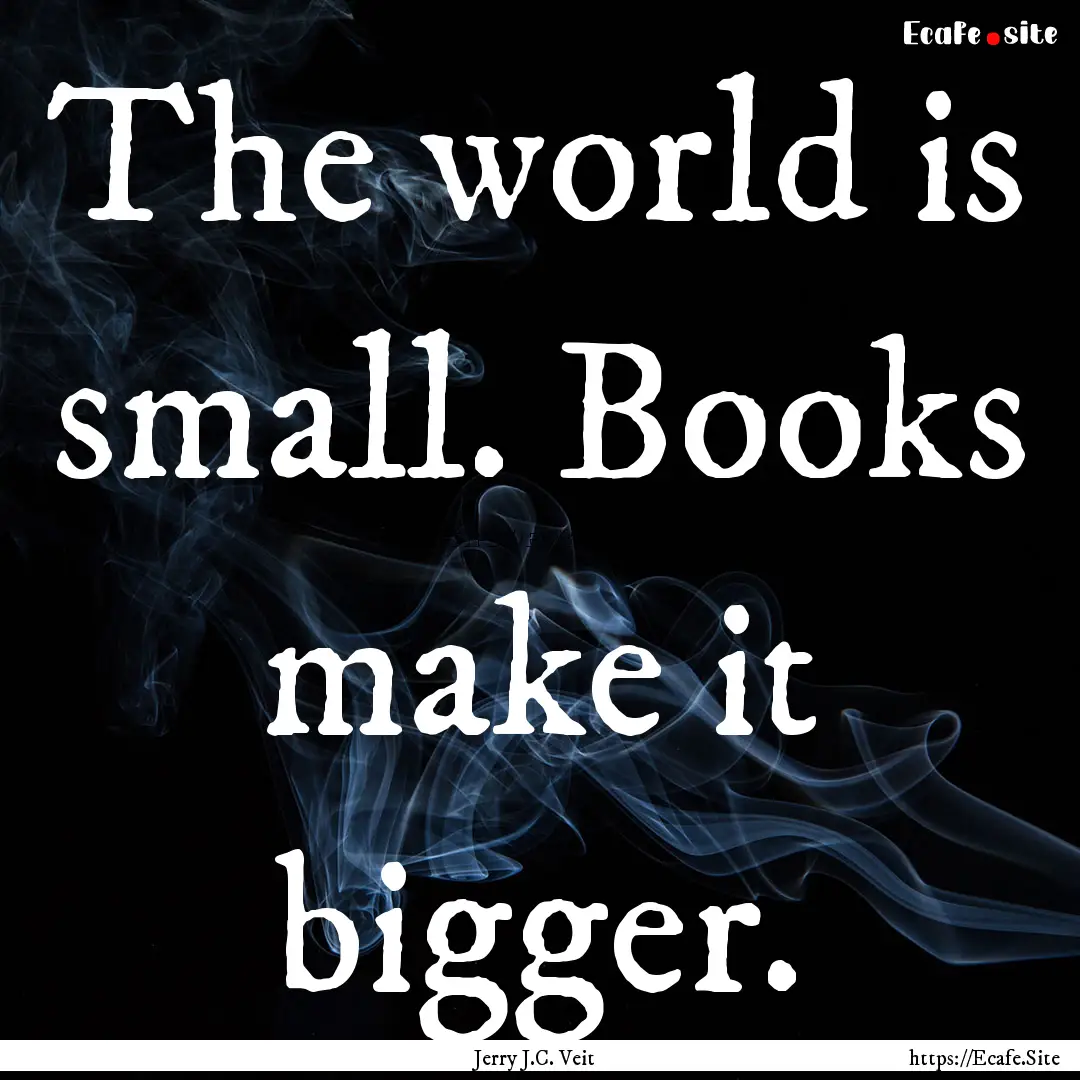 The world is small. Books make it bigger..... : Quote by Jerry J.C. Veit