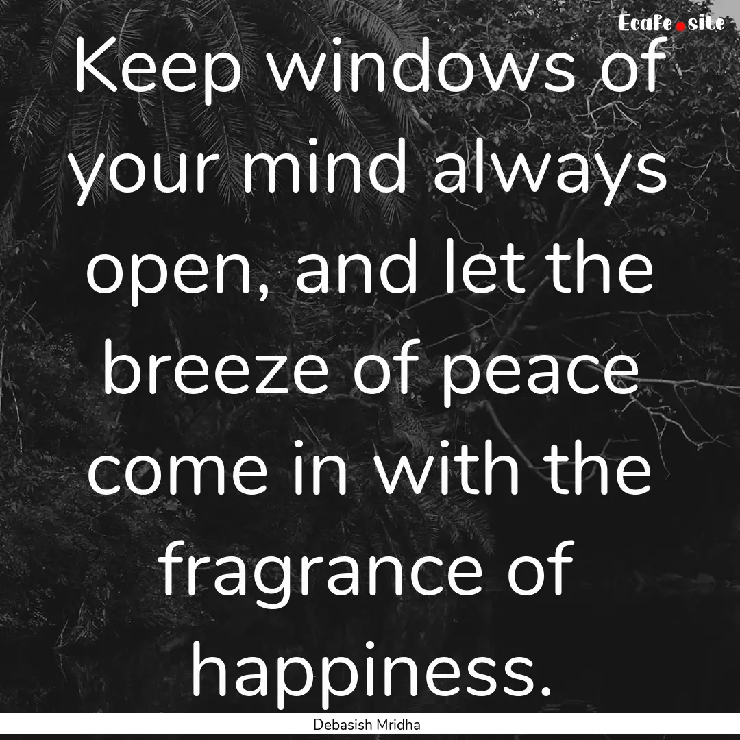 Keep windows of your mind always open, and.... : Quote by Debasish Mridha