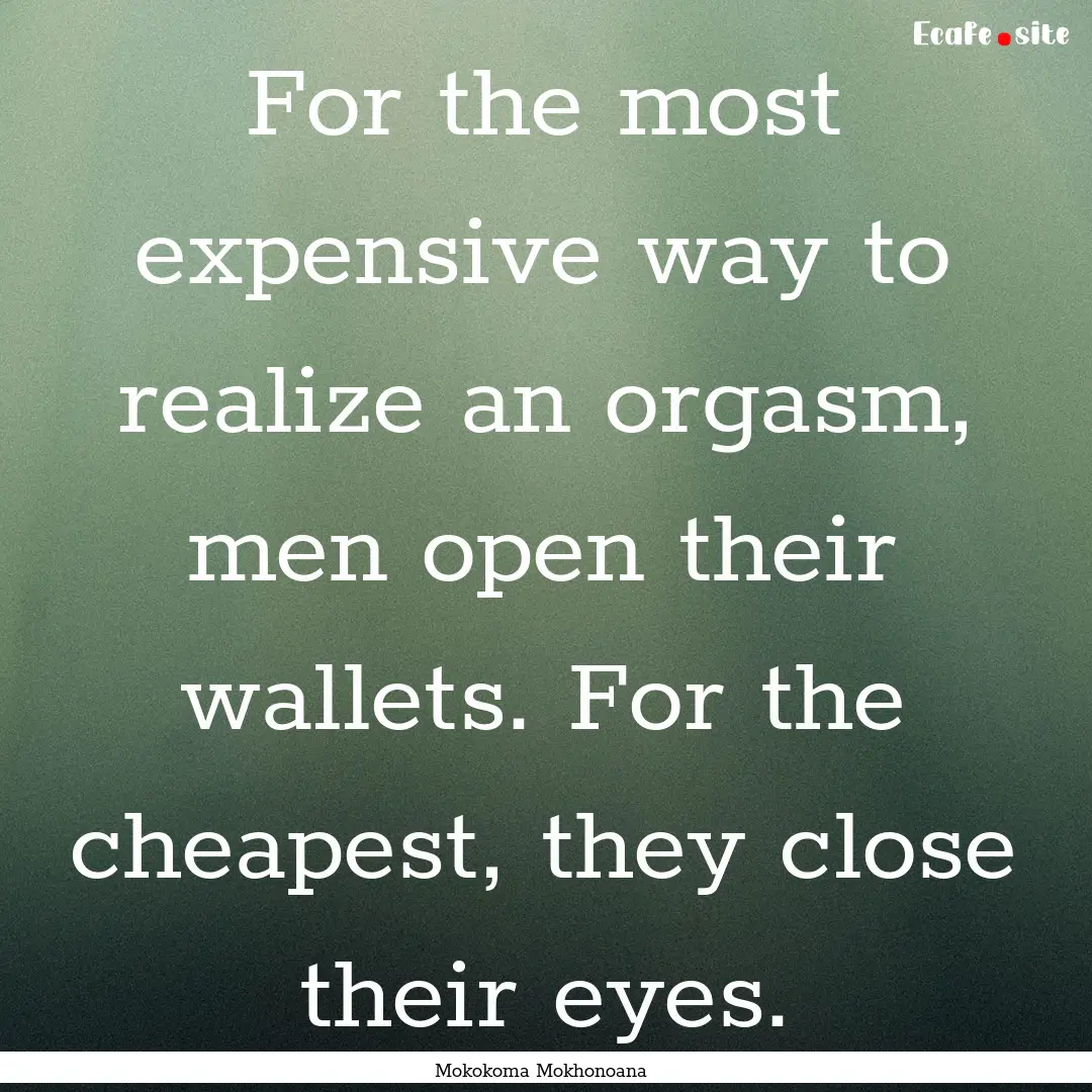 For the most expensive way to realize an.... : Quote by Mokokoma Mokhonoana