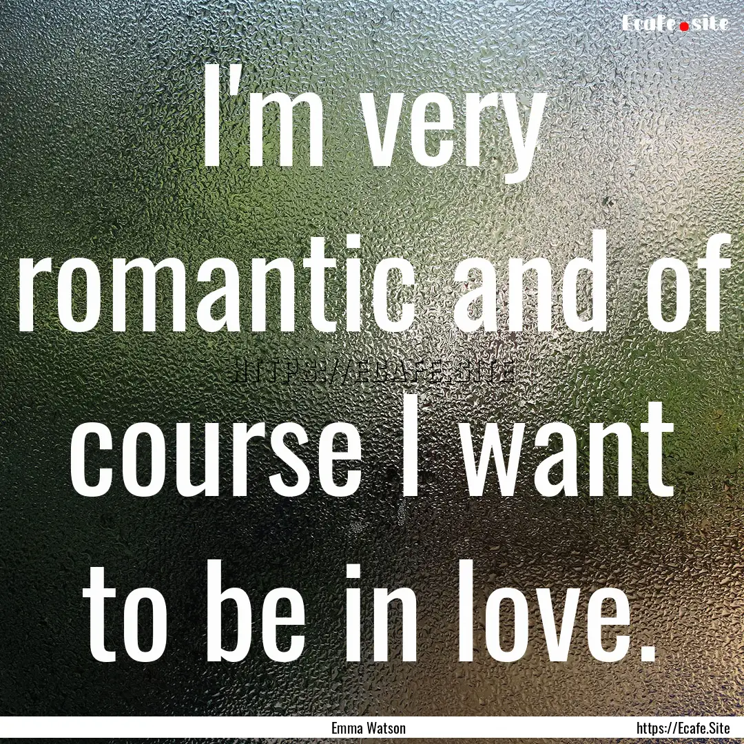 I'm very romantic and of course I want to.... : Quote by Emma Watson