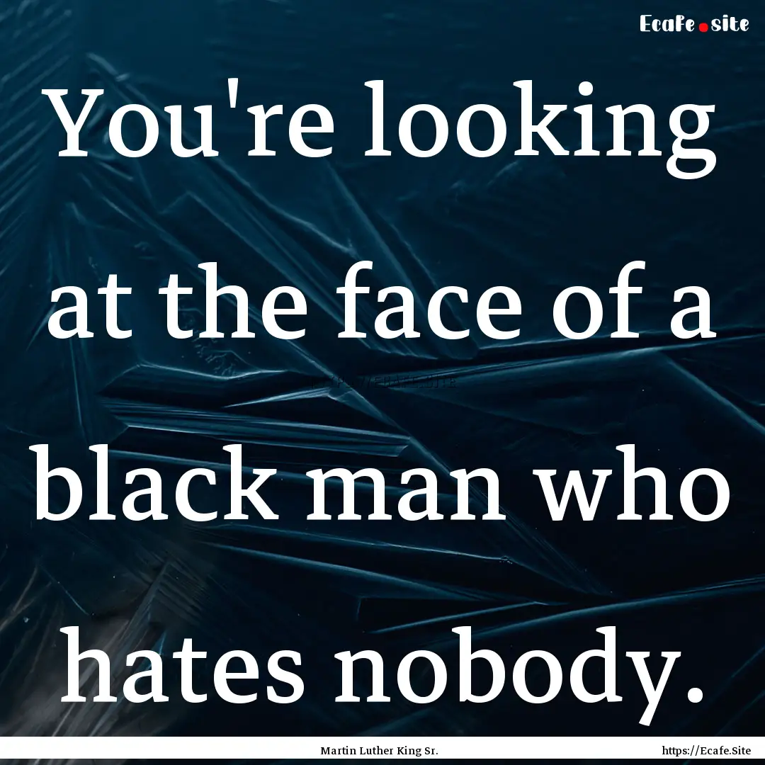 You're looking at the face of a black man.... : Quote by Martin Luther King Sr.