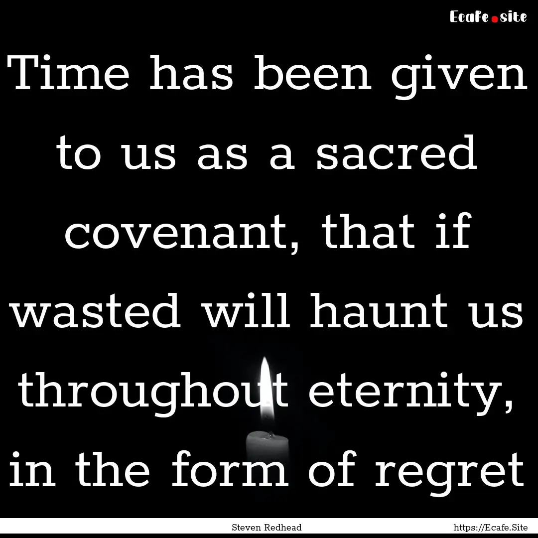 Time has been given to us as a sacred covenant,.... : Quote by Steven Redhead