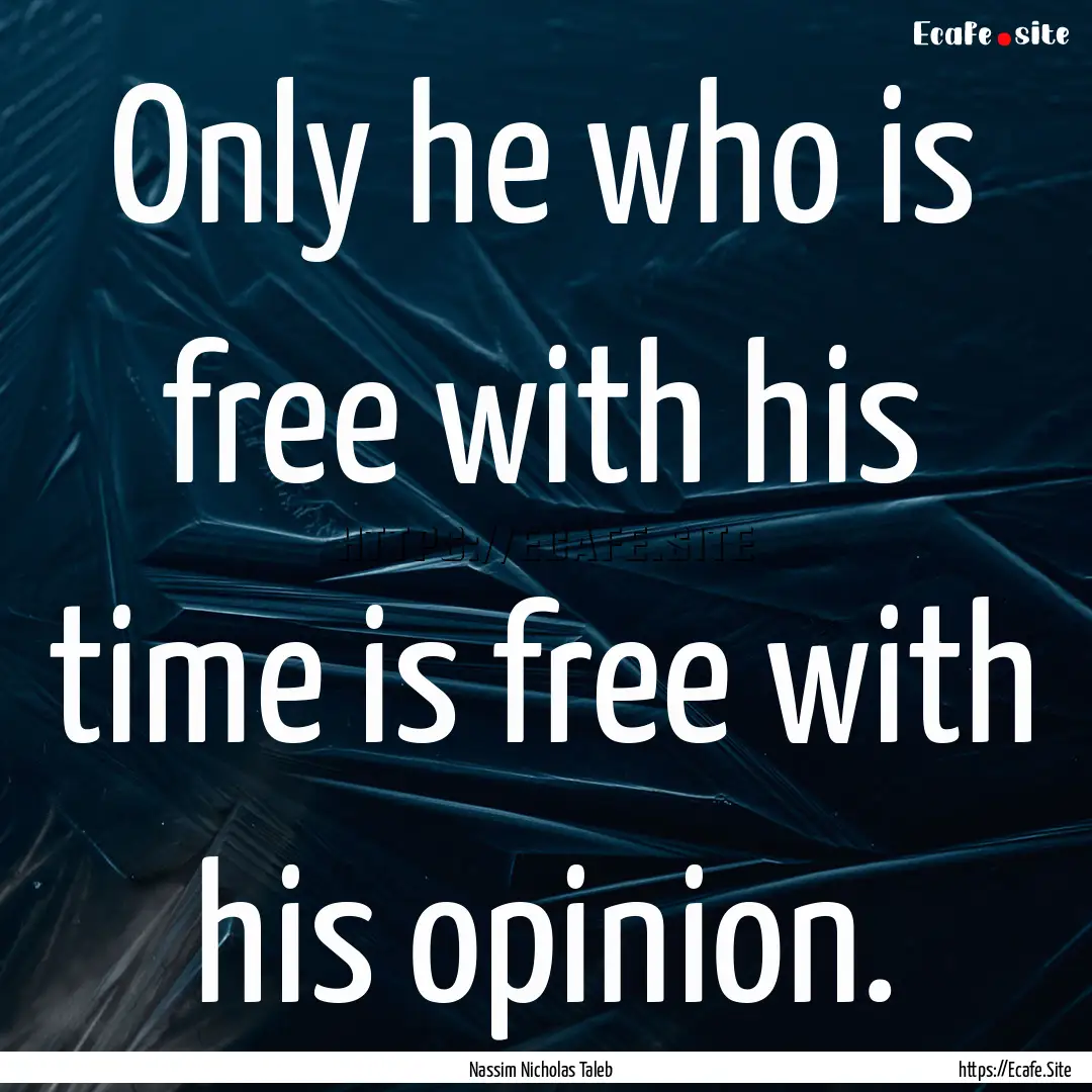 Only he who is free with his time is free.... : Quote by Nassim Nicholas Taleb