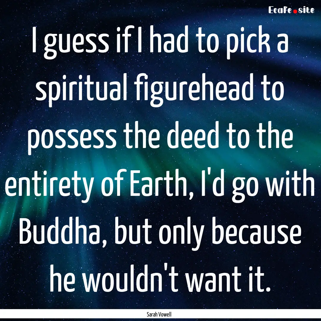 I guess if I had to pick a spiritual figurehead.... : Quote by Sarah Vowell