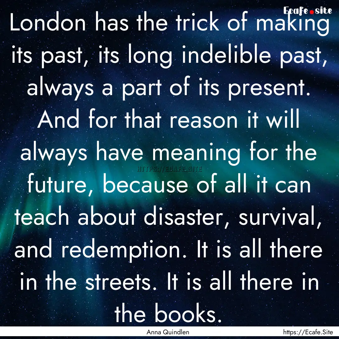 London has the trick of making its past,.... : Quote by Anna Quindlen