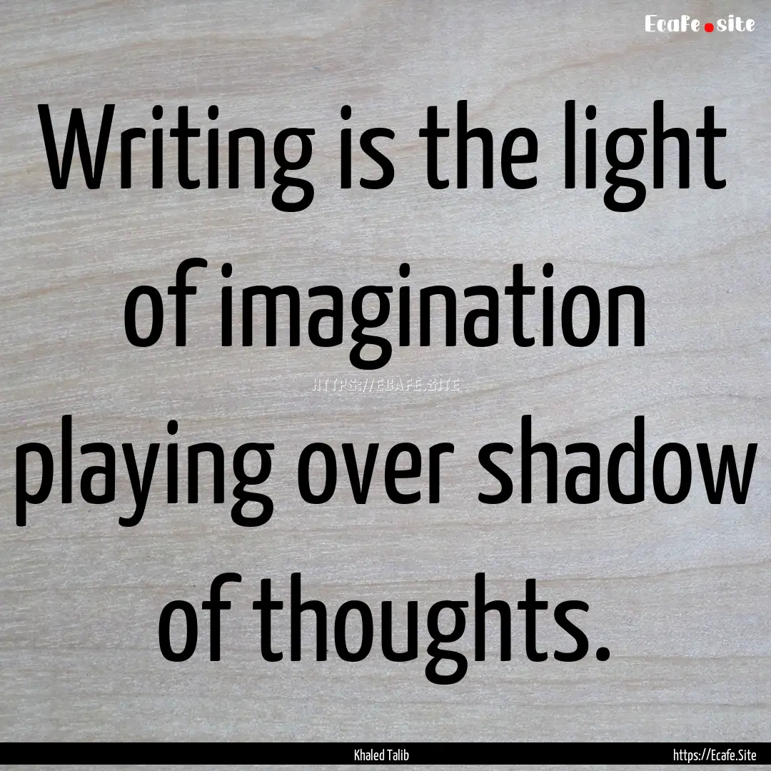 Writing is the light of imagination playing.... : Quote by Khaled Talib