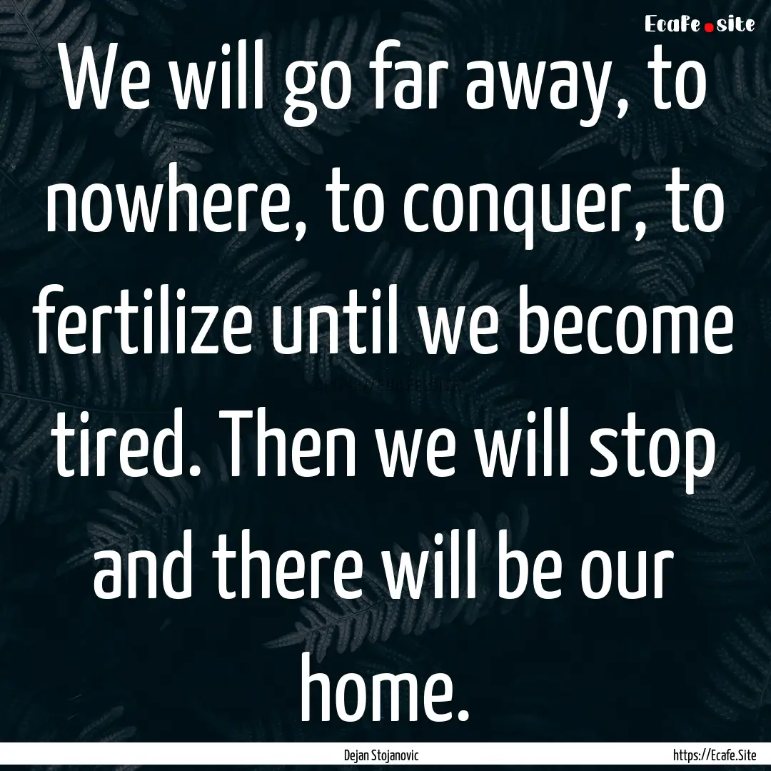 We will go far away, to nowhere, to conquer,.... : Quote by Dejan Stojanovic