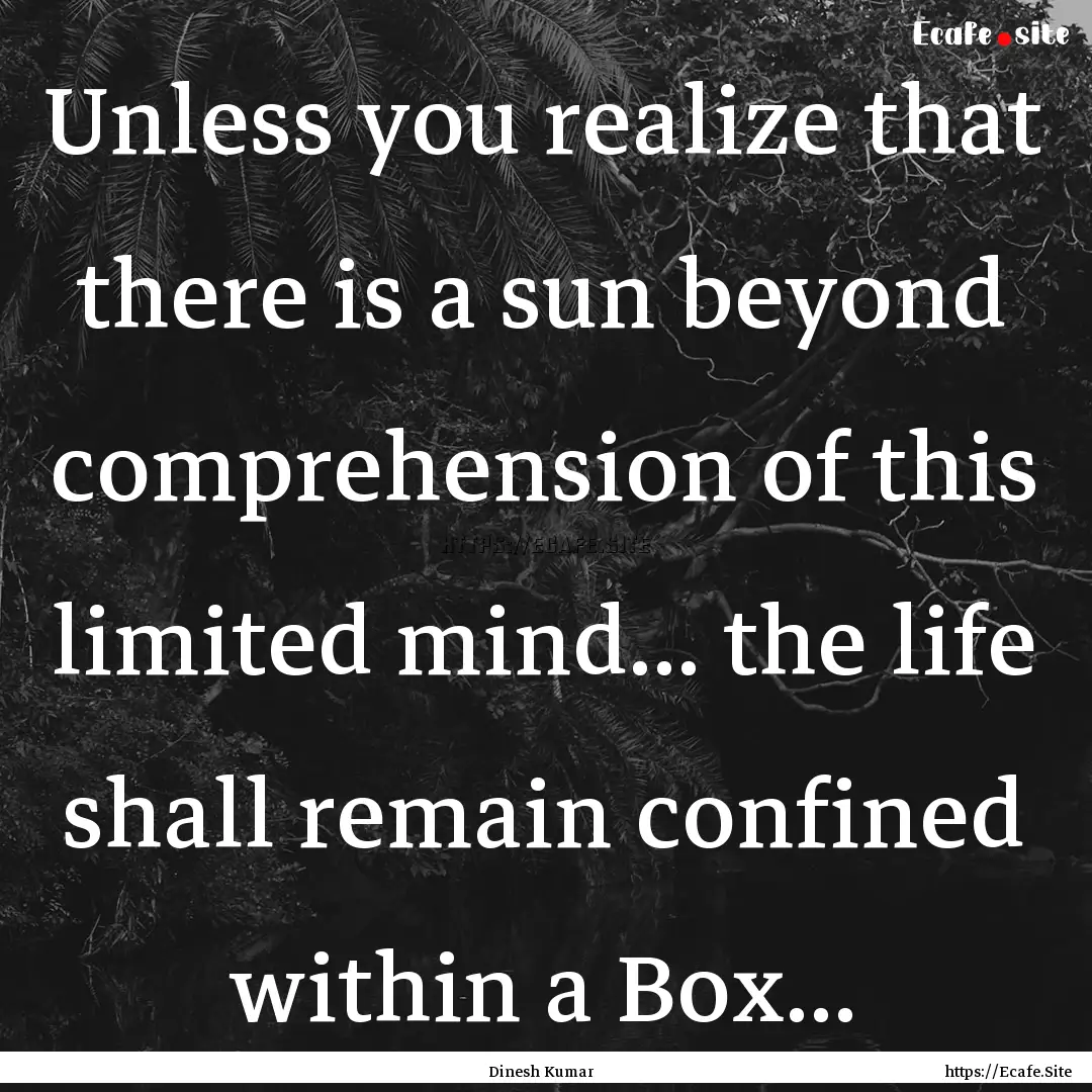 Unless you realize that there is a sun beyond.... : Quote by Dinesh Kumar