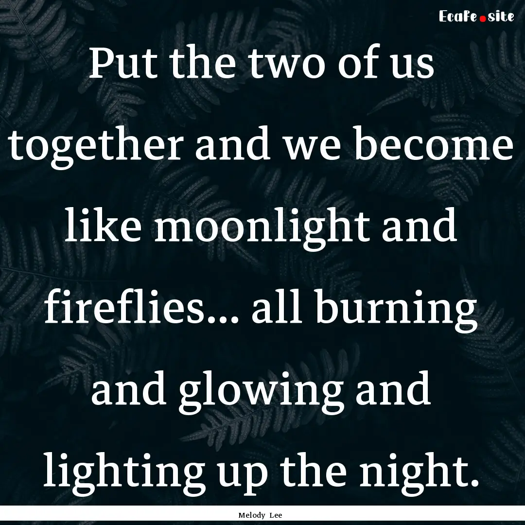 Put the two of us together and we become.... : Quote by Melody Lee