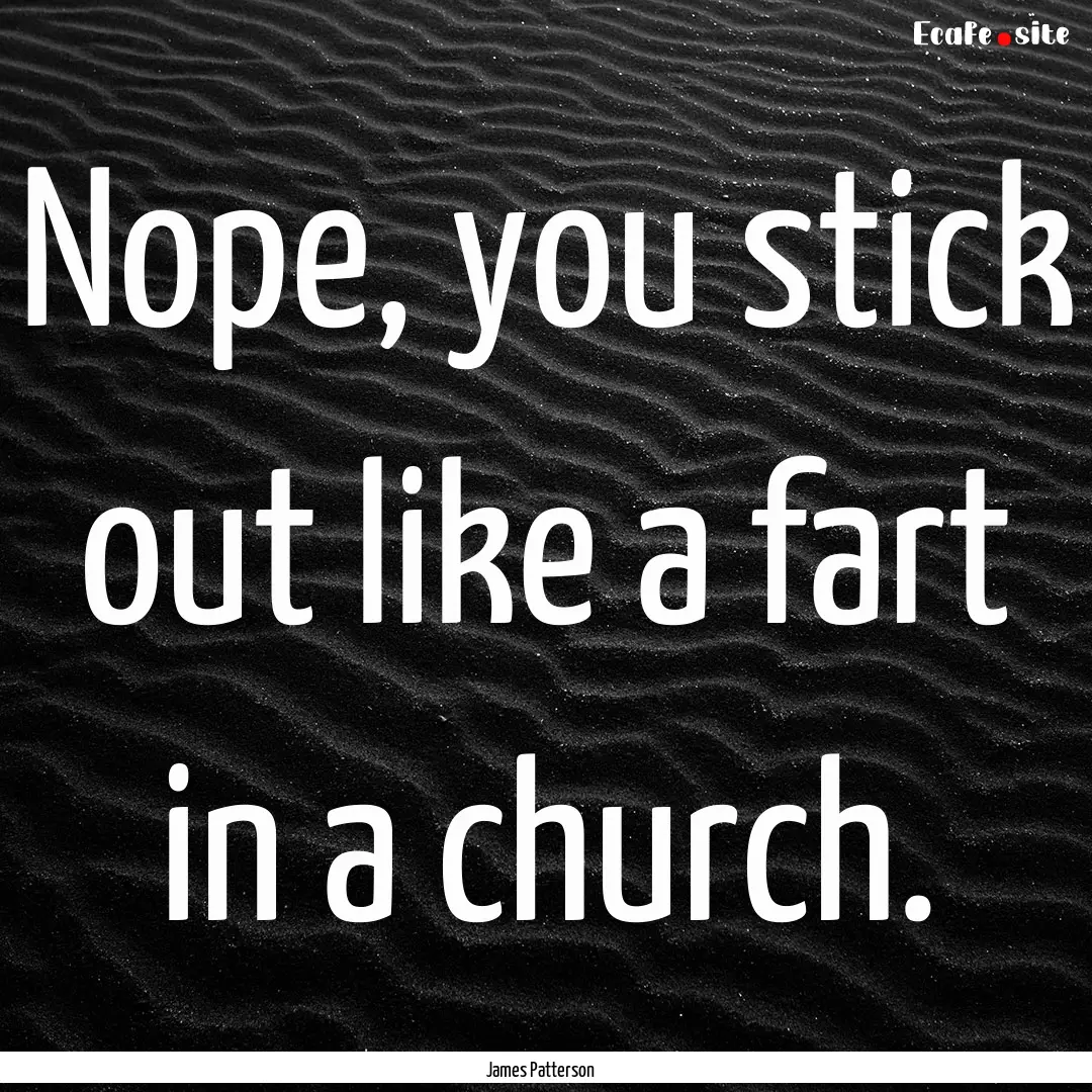 Nope, you stick out like a fart in a church..... : Quote by James Patterson