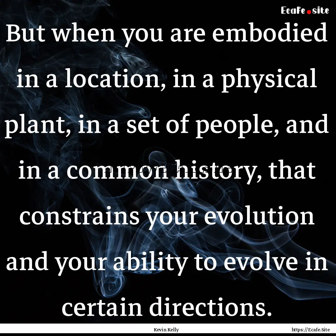 But when you are embodied in a location,.... : Quote by Kevin Kelly