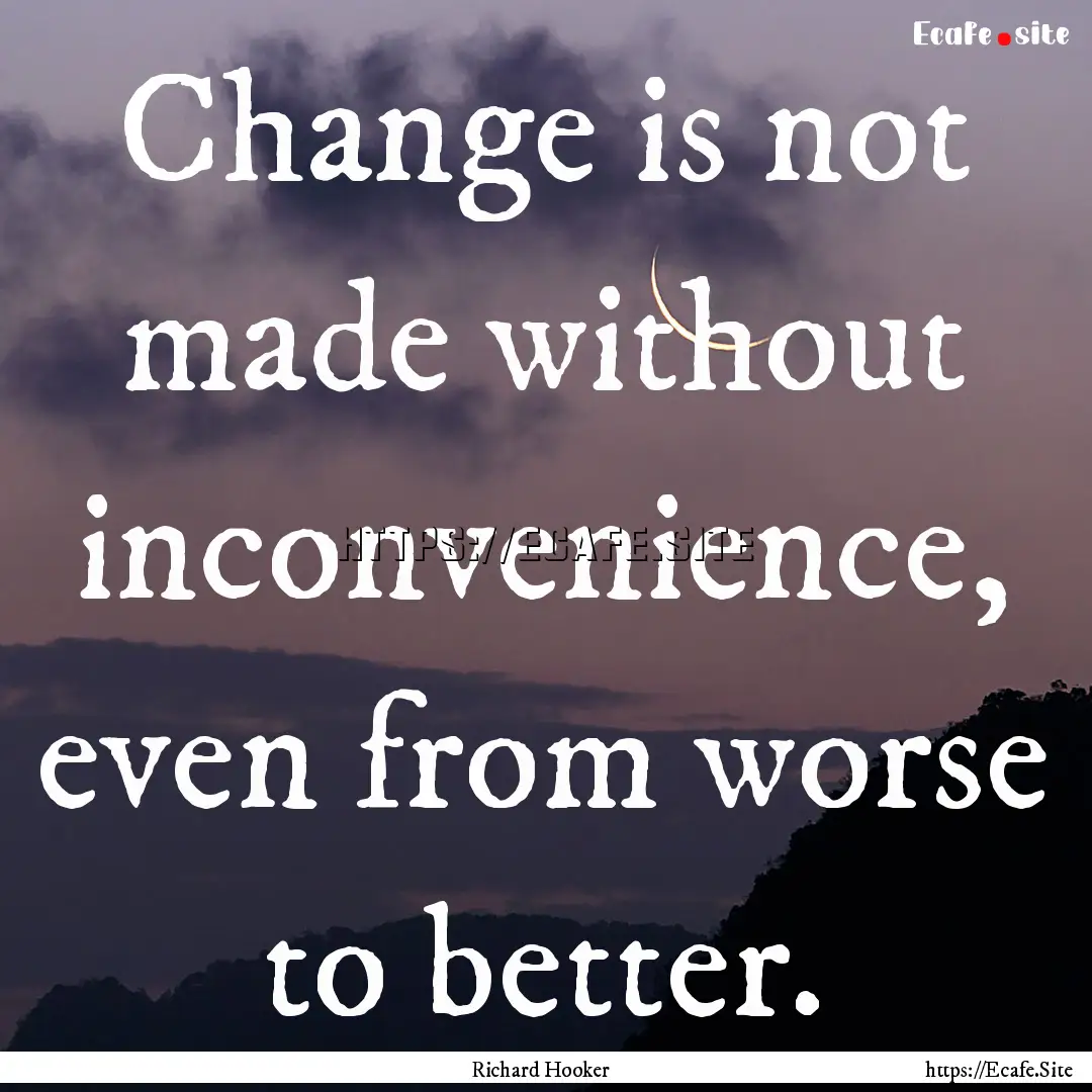 Change is not made without inconvenience,.... : Quote by Richard Hooker