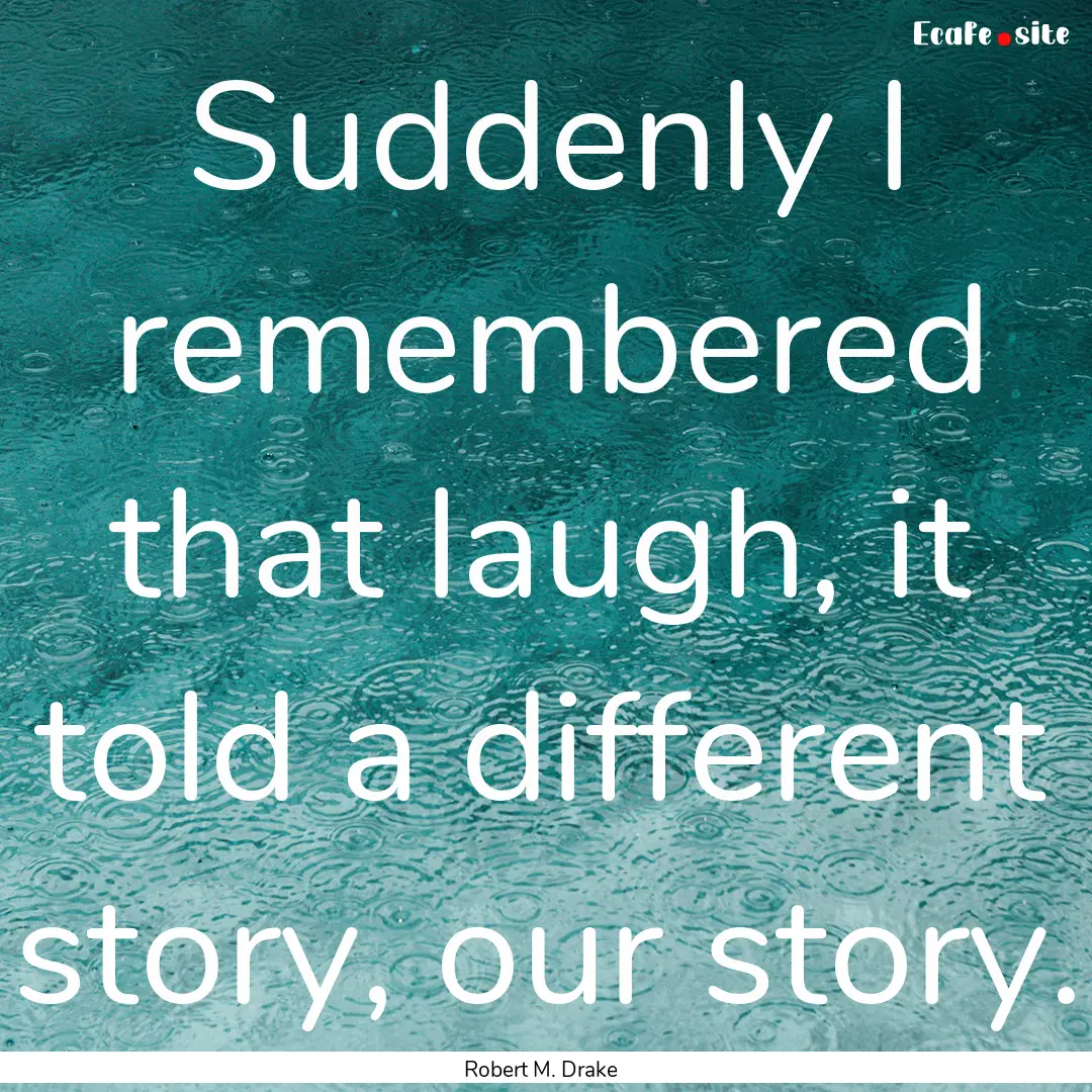 Suddenly I remembered that laugh, it told.... : Quote by Robert M. Drake