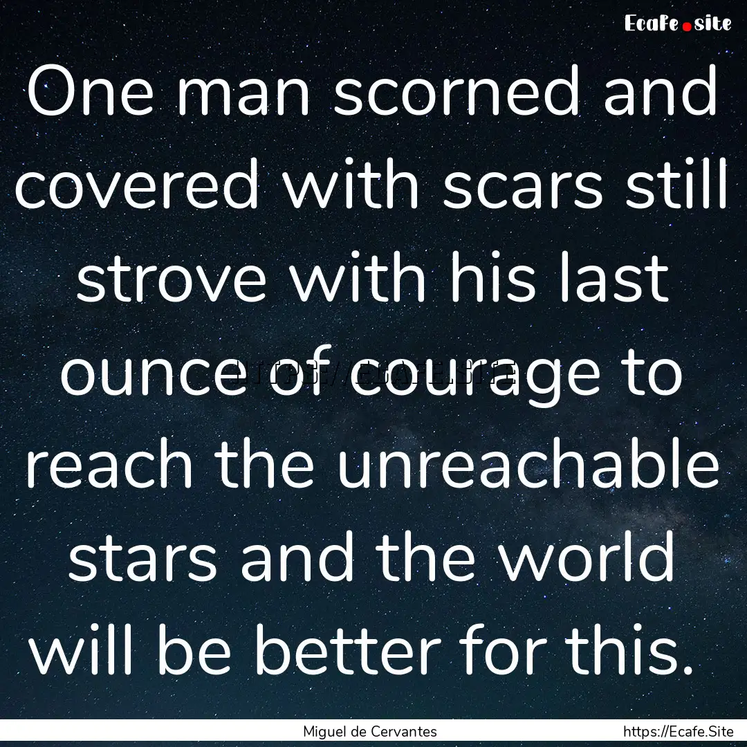 One man scorned and covered with scars still.... : Quote by Miguel de Cervantes