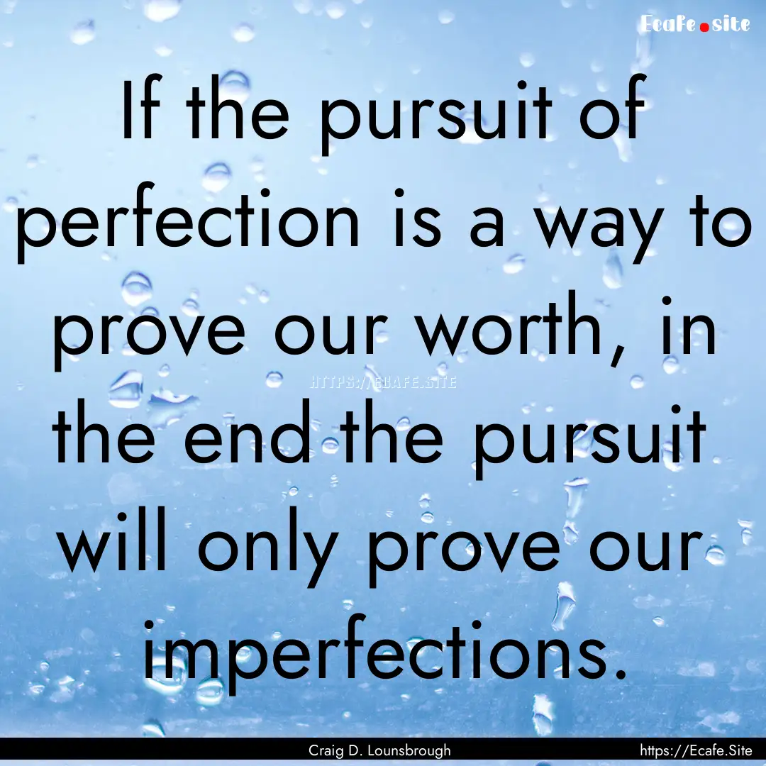 If the pursuit of perfection is a way to.... : Quote by Craig D. Lounsbrough