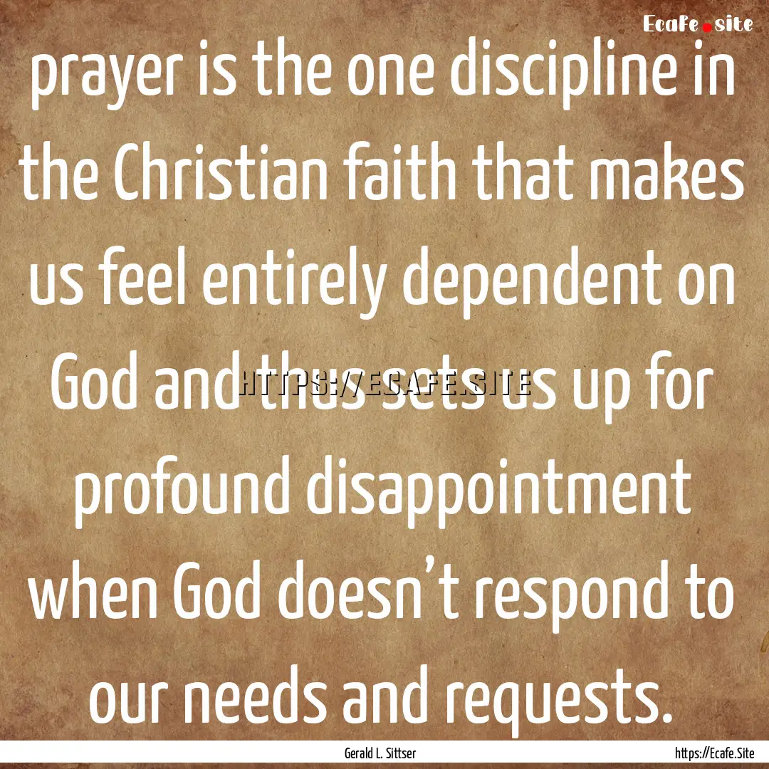 prayer is the one discipline in the Christian.... : Quote by Gerald L. Sittser