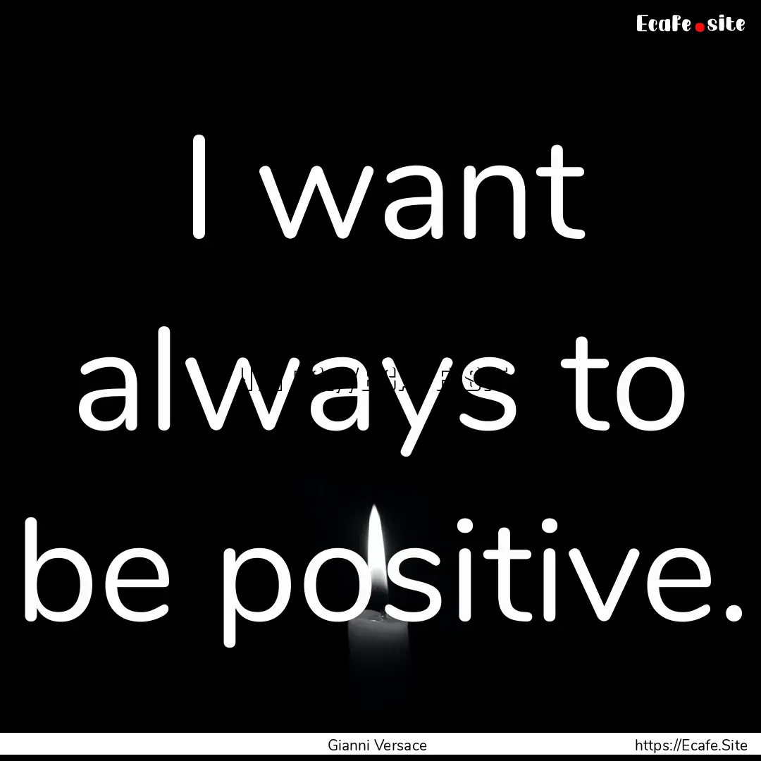 I want always to be positive. : Quote by Gianni Versace