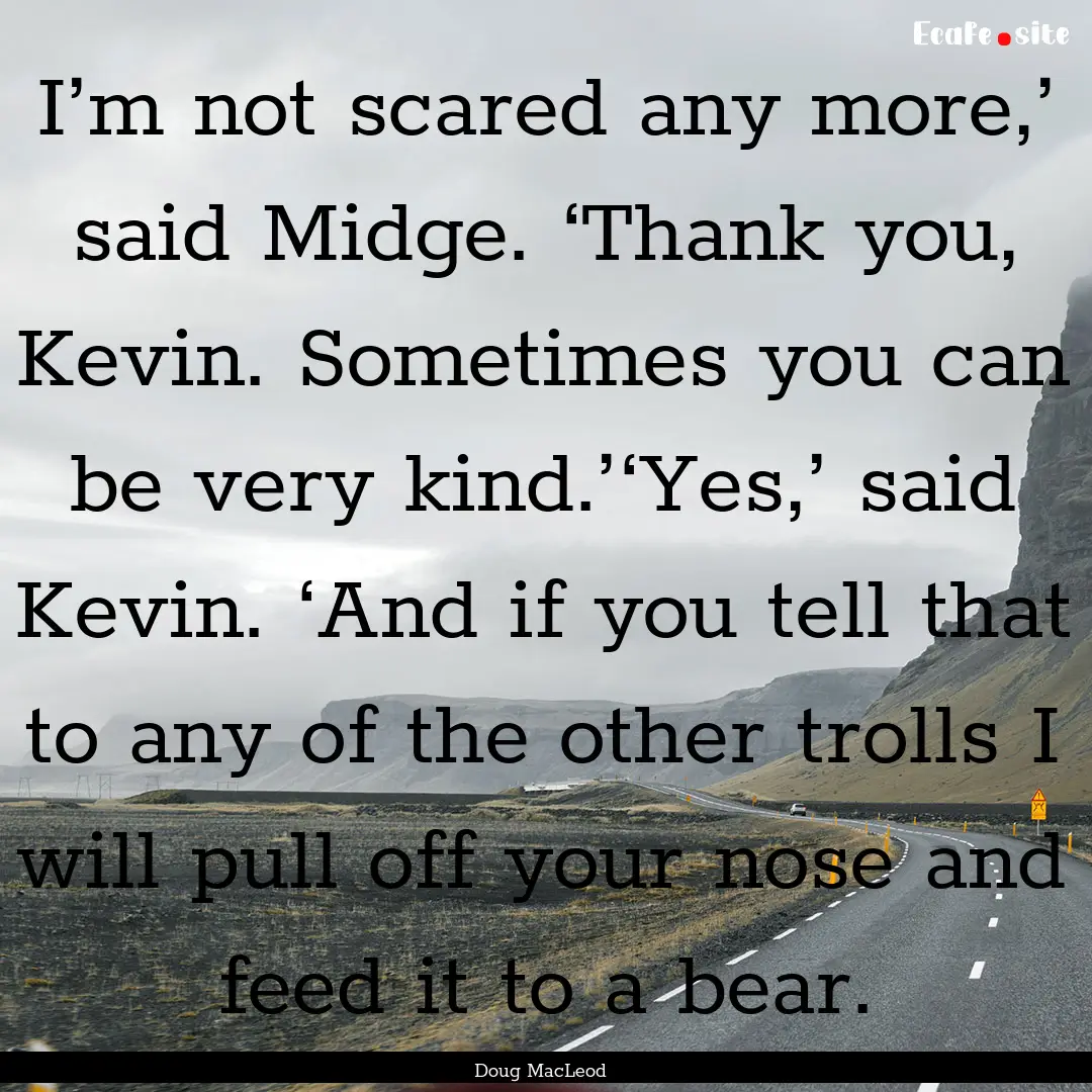 I’m not scared any more,’ said Midge..... : Quote by Doug MacLeod