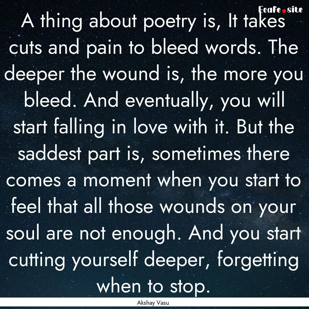 A thing about poetry is, It takes cuts and.... : Quote by Akshay Vasu