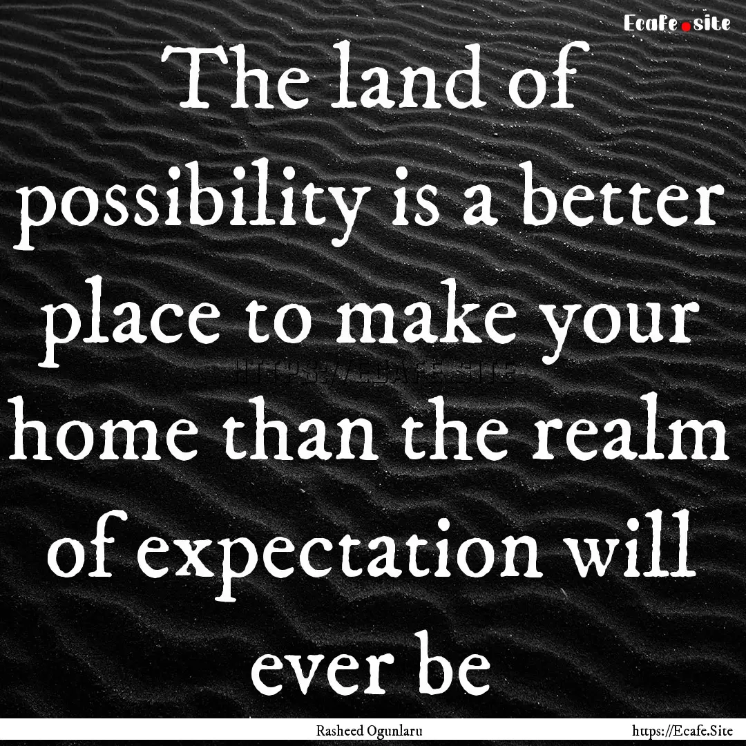 The land of possibility is a better place.... : Quote by Rasheed Ogunlaru