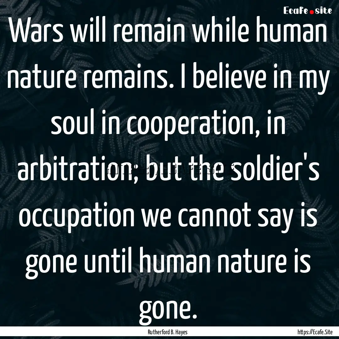 Wars will remain while human nature remains..... : Quote by Rutherford B. Hayes