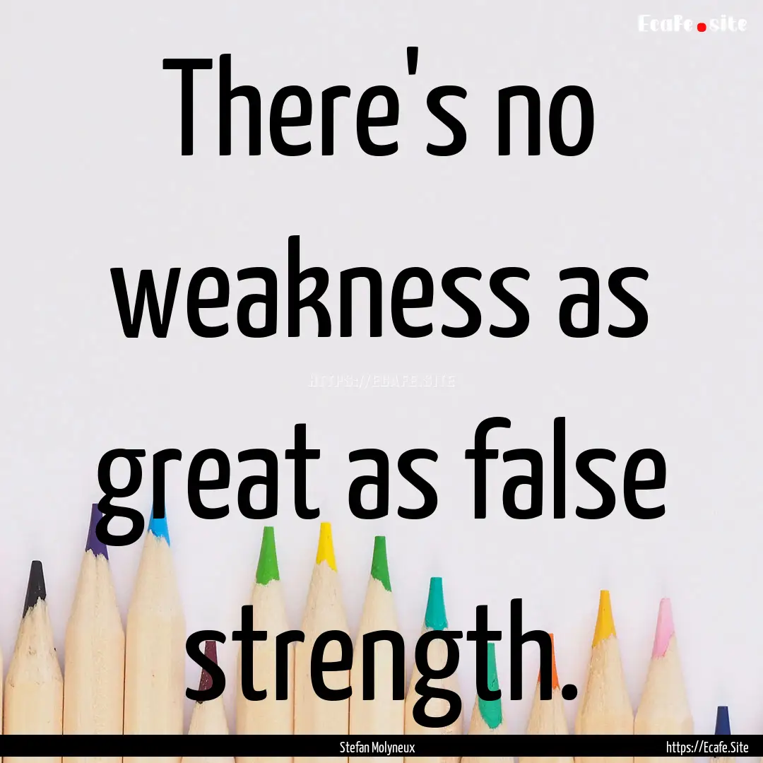 There's no weakness as great as false strength..... : Quote by Stefan Molyneux